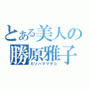 とある美人の勝原雅子（カツハラマサコ）