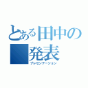 とある田中の　発表（プレゼンテーション）