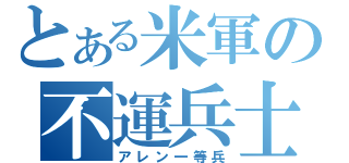 とある米軍の不運兵士（アレン一等兵）