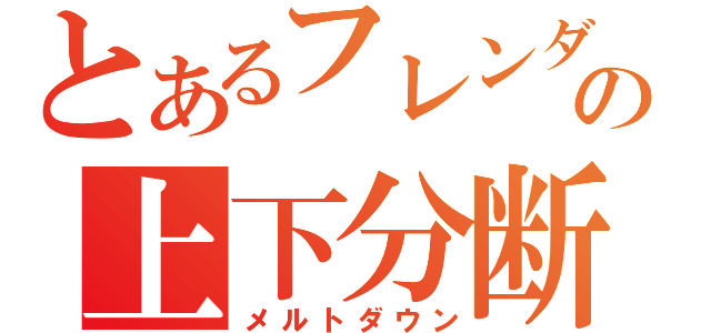 とあるフレンダの上下分断（メルトダウン）