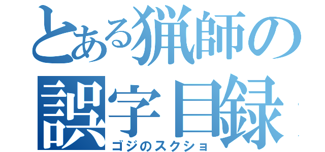 とある猟師の誤字目録（ゴジのスクショ）