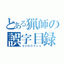 とある猟師の誤字目録（ゴジのスクショ）