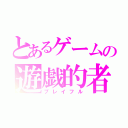 とあるゲームの遊戯的者（プレイフル）