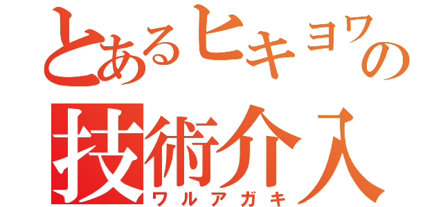 とあるヒキヨワの技術介入（ワルアガキ）