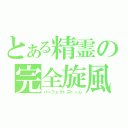 とある精霊の完全旋風（パーフェクトストーム）