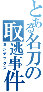 とある名刀の取逃事件（ヨシデックス）