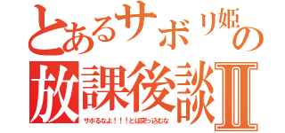 とあるサボリ姫の放課後談Ⅱ（サボるなよ！！！とは突っ込むな）