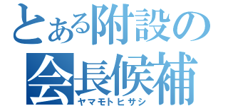 とある附設の会長候補（ヤマモトヒサシ）