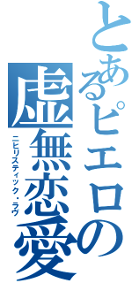 とあるピエロの虚無恋愛（ニヒリスティック・ラヴ）