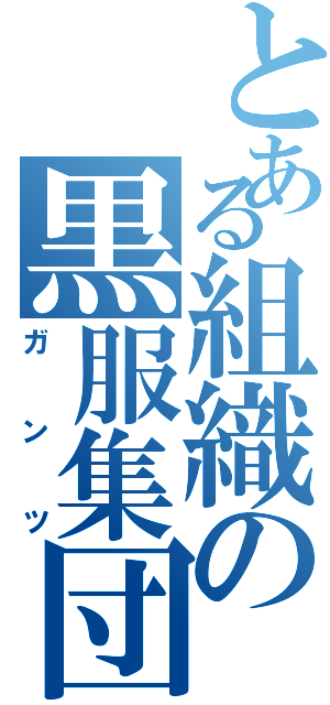 とある組織の黒服集団（ガンツ）