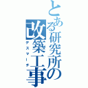 とある研究所の改築工事（デスマーチ）