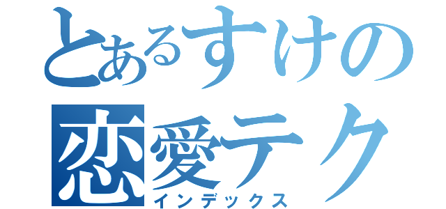 とあるすけの恋愛テクニック（インデックス）