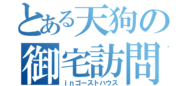 とある天狗の御宅訪問（ｉｎゴーストハウス）