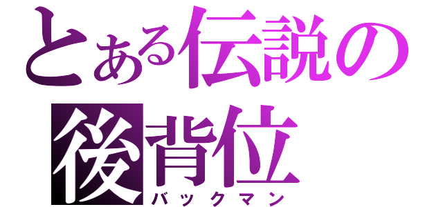 とある伝説の後背位（バックマン）