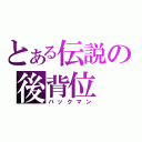 とある伝説の後背位（バックマン）