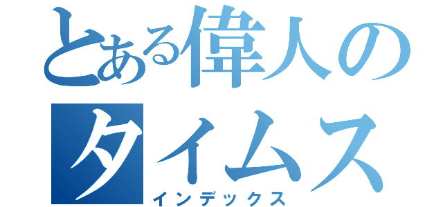 とある偉人のタイムスリップ（インデックス）