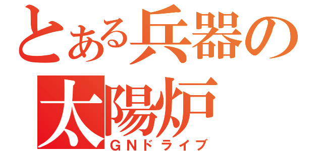 とある兵器の太陽炉（ＧＮドライブ）