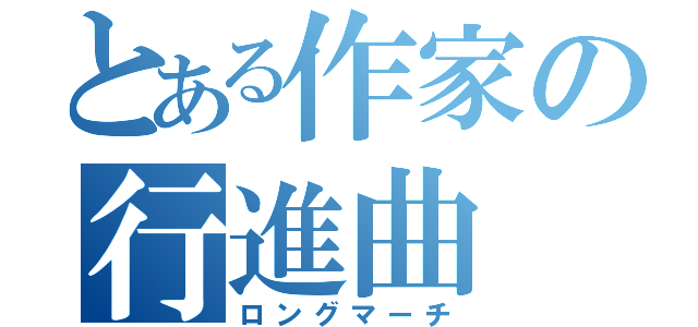 とある作家の行進曲（ロングマーチ）