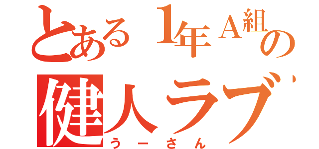 とある１年Ａ組の健人ラブ（うーさん）