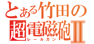 とある竹田の超電磁砲Ⅱ（レールガン）