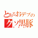 とあるおデブのクソ黒豚（ひかる）