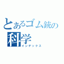 とあるゴム銃の科学（インデックス）