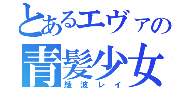 とあるエヴァの青髪少女（綾波レイ）