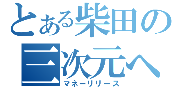 とある柴田の三次元への誘い（マネーリリース）