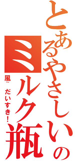 とあるやさしいのミルク瓶（風~だいすき！）