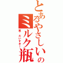 とあるやさしいのミルク瓶（風~だいすき！）