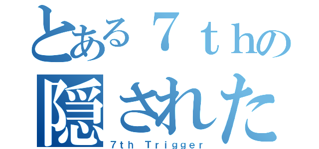 とある７ｔｈの隠された秘密（７ｔｈ Ｔｒｉｇｇｅｒ）