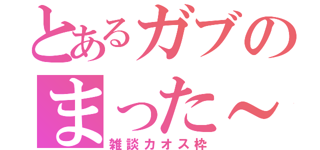 とあるガブのまった～り笑（雑談カオス枠）