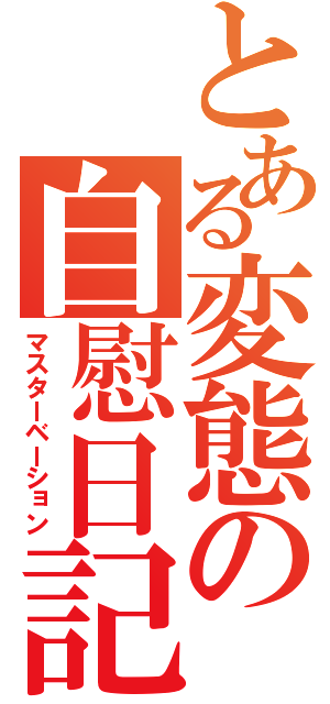 とある変態の自慰日記（マスターベーション）