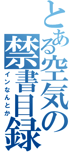 とある空気の禁書目録（インなんとか）