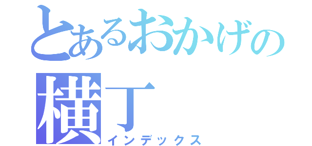 とあるおかげの横丁（インデックス）