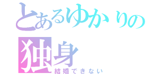 とあるゆかりの独身（結婚できない）