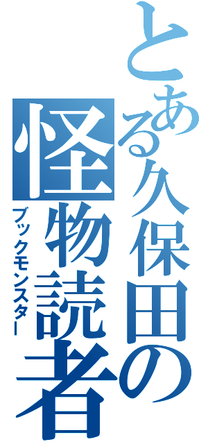 とある久保田の怪物読者（ブックモンスター）