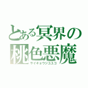 とある冥界の桃色悪魔（サイキョウジユユコ）