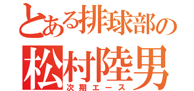 とある排球部の松村陸男（次期エース）