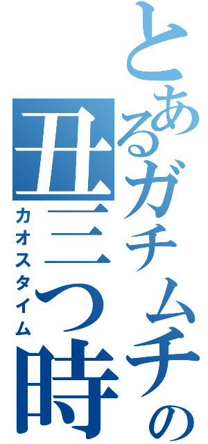 とあるガチムチの丑三つ時（カオスタイム）