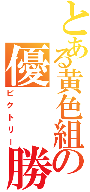 とある黄色組の優  勝（ビクトリー）