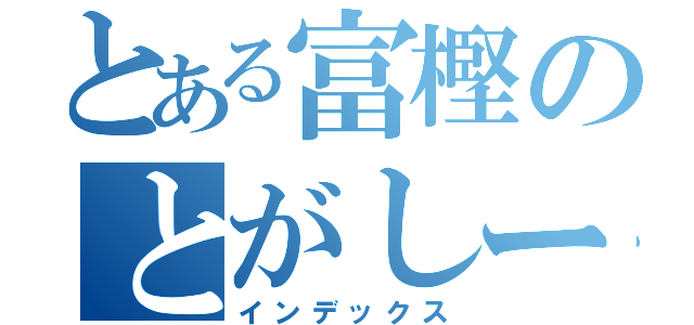 とある富樫のとがしーん（インデックス）