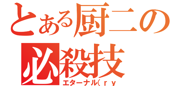 とある厨二の必殺技（エターナル（ｒｙ）