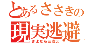 とあるささきの現実逃避（さよなら三次元）