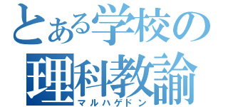 とある学校の理科教諭（マルハゲドン）