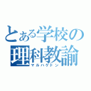 とある学校の理科教諭（マルハゲドン）