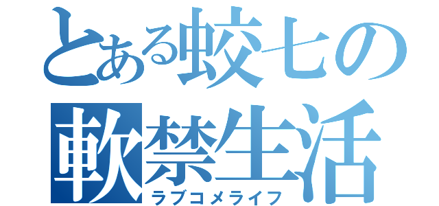 とある蛟七の軟禁生活（ラブコメライフ）