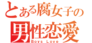 とある腐女子の男性恋愛（Ｂｏｙｓ　Ｌｏｖｅ）