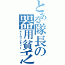 とある隊長の器用貧乏（オールマイティー）