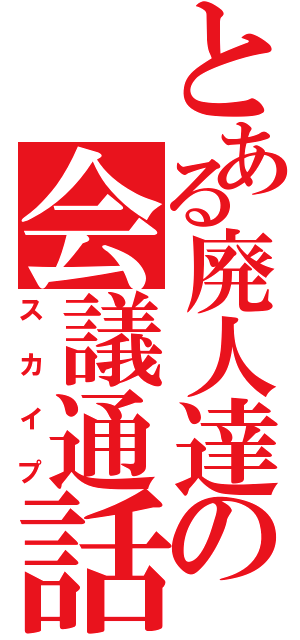 とある廃人達の会議通話（スカイプ）